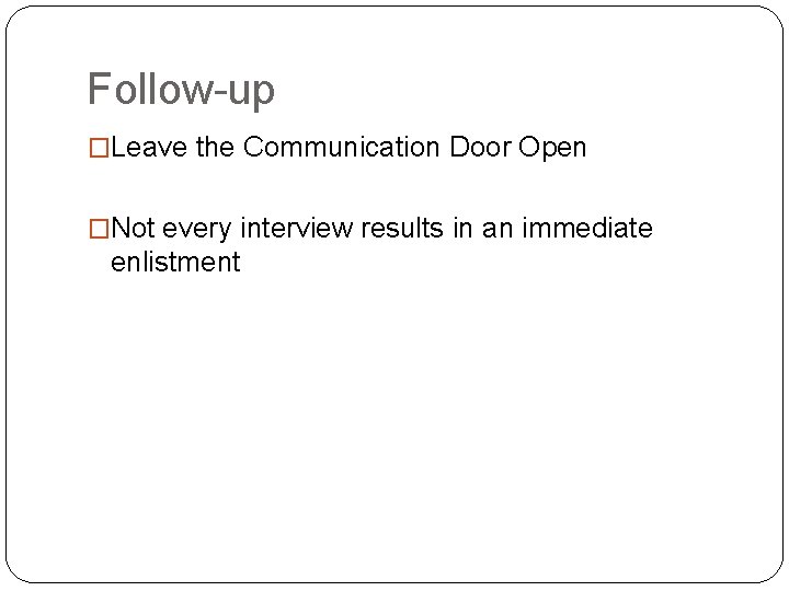 Follow-up �Leave the Communication Door Open �Not every interview results in an immediate enlistment