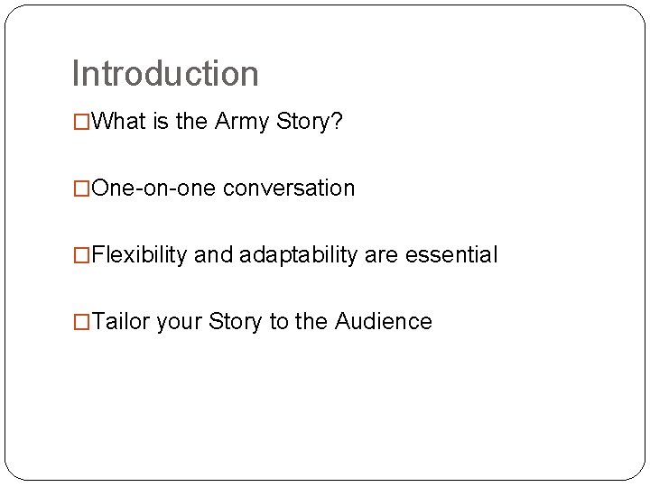 Introduction �What is the Army Story? �One-on-one conversation �Flexibility and adaptability are essential �Tailor