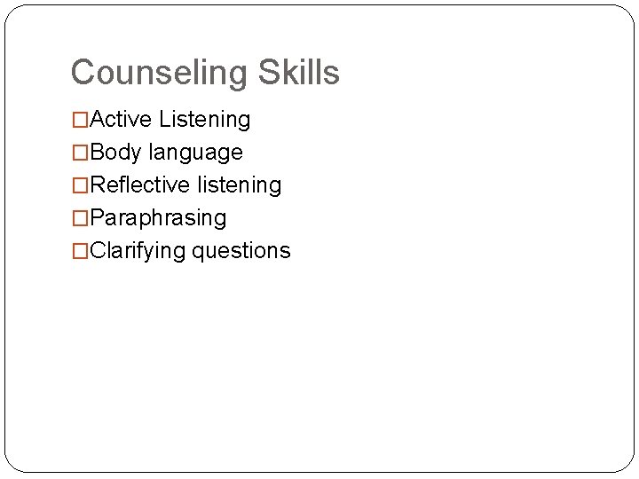 Counseling Skills �Active Listening �Body language �Reflective listening �Paraphrasing �Clarifying questions 
