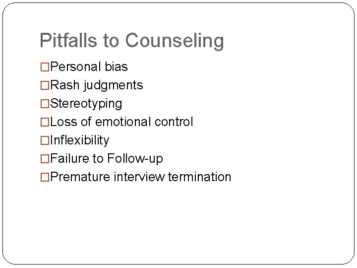 Pitfalls to Counseling �Personal bias �Rash judgments �Stereotyping �Loss of emotional control �Inflexibility �Failure