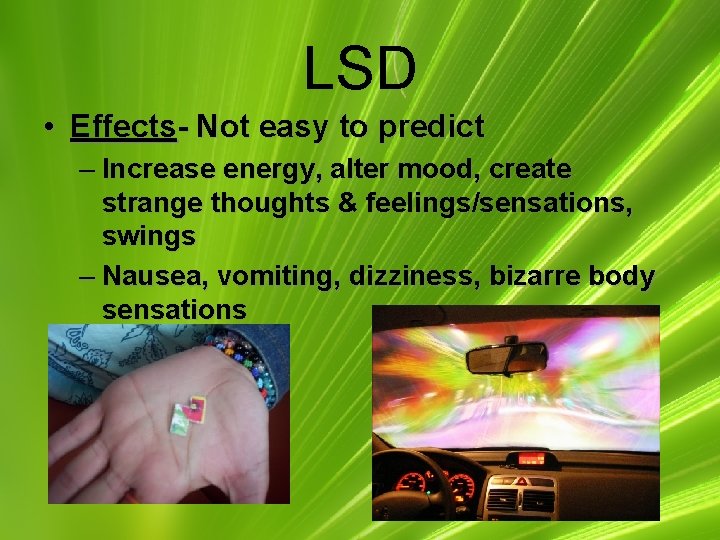 LSD • Effects- Not easy to predict – Increase energy, alter mood, create strange