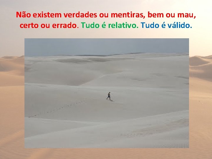 Não existem verdades ou mentiras, bem ou mau, certo ou errado. Tudo é relativo.