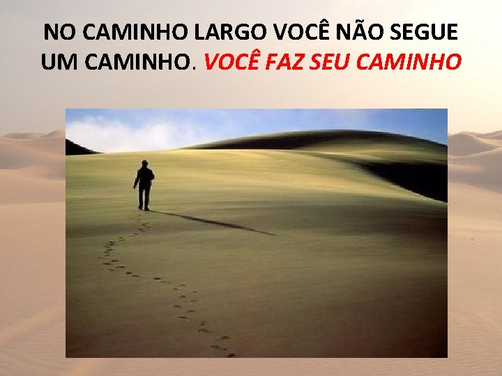 NO CAMINHO LARGO VOCÊ NÃO SEGUE UM CAMINHO. VOCÊ FAZ SEU CAMINHO 