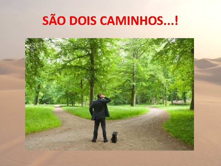SÃO DOIS CAMINHOS. . . ! 