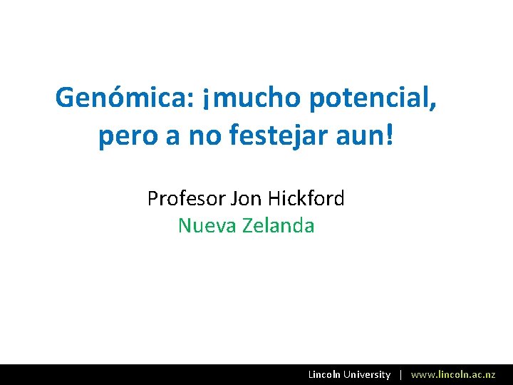 Genómica: ¡mucho potencial, pero a no festejar aun! Profesor Jon Hickford Nueva Zelanda Lincoln