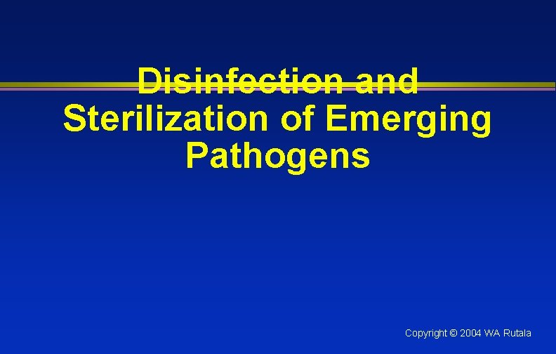 Disinfection and Sterilization of Emerging Pathogens Copyright © 2004 WA Rutala 