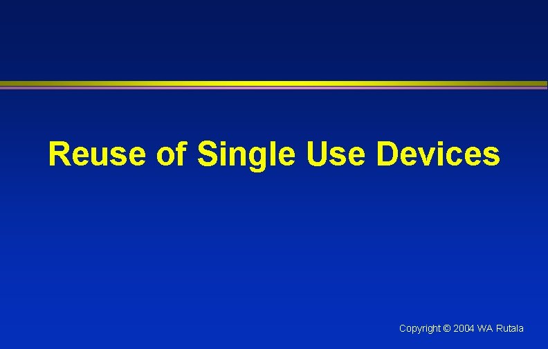 Reuse of Single Use Devices Copyright © 2004 WA Rutala 