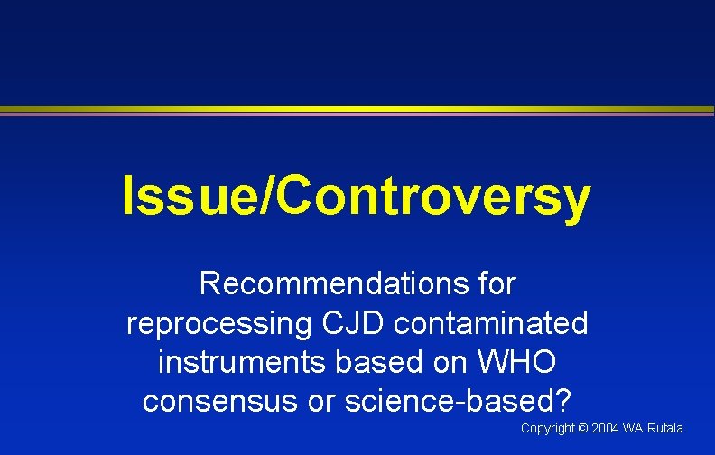 Issue/Controversy Recommendations for reprocessing CJD contaminated instruments based on WHO consensus or science-based? Copyright