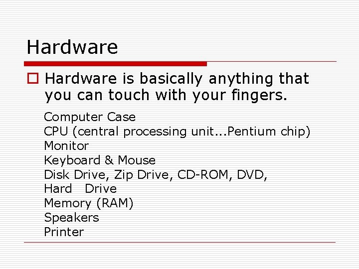 Hardware o Hardware is basically anything that you can touch with your fingers. Computer