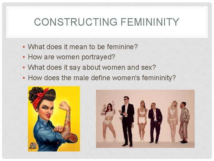 CONSTRUCTING FEMININITY • • What does it mean to be feminine? How are women