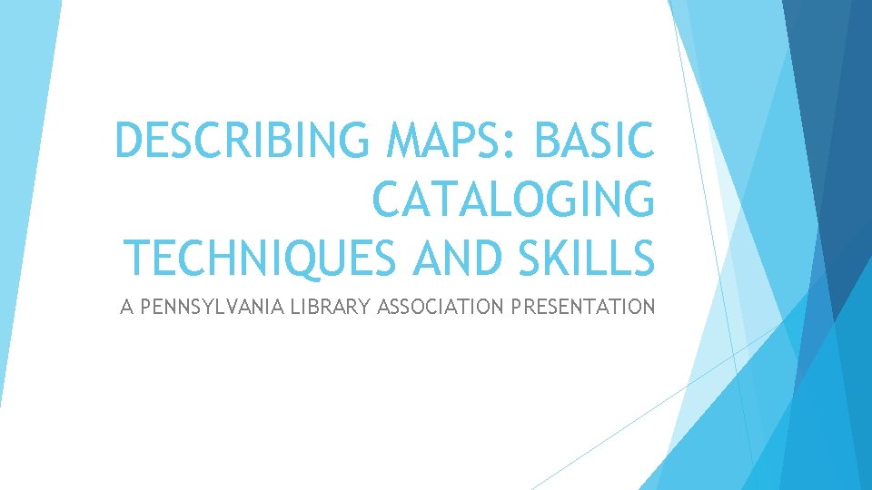 DESCRIBING MAPS: BASIC CATALOGING TECHNIQUES AND SKILLS A PENNSYLVANIA LIBRARY ASSOCIATION PRESENTATION 
