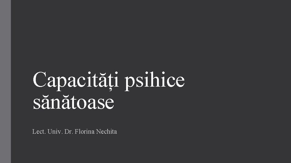 Capacități psihice sănătoase Lect. Univ. Dr. Florina Nechita 