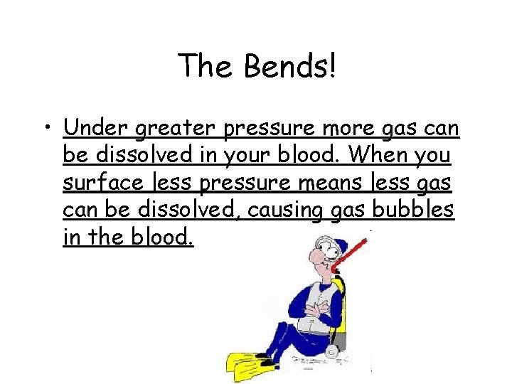 The Bends! • Under greater pressure more gas can be dissolved in your blood. The Bends! • Under greater pressure more gas can be dissolved in your blood.