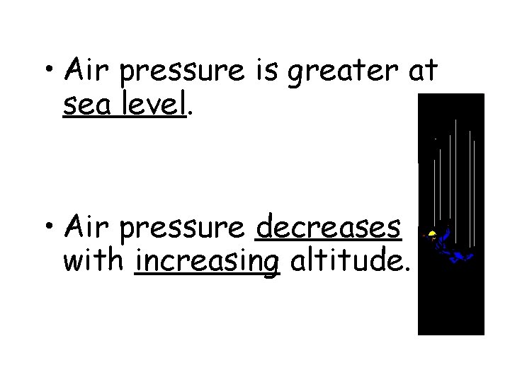 • Air pressure is greater at sea level. • Air pressure decreases with • Air pressure is greater at sea level. • Air pressure decreases with