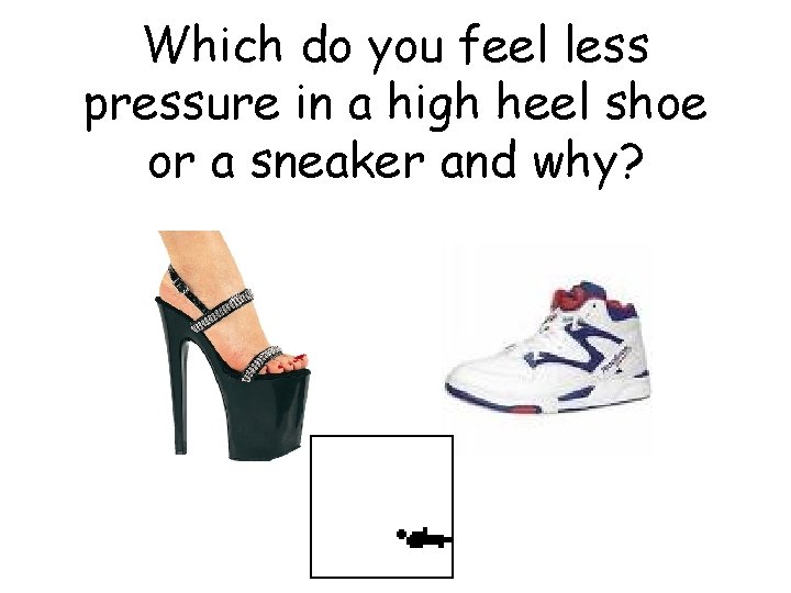 Which do you feel less pressure in a high heel shoe or a sneaker Which do you feel less pressure in a high heel shoe or a sneaker