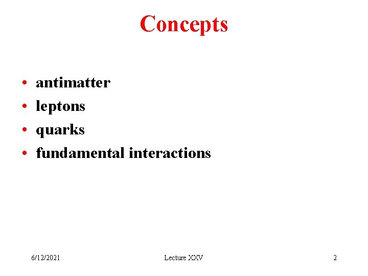 Concepts • • antimatter leptons quarks fundamental interactions 6/12/2021 Lecture XXV 2 