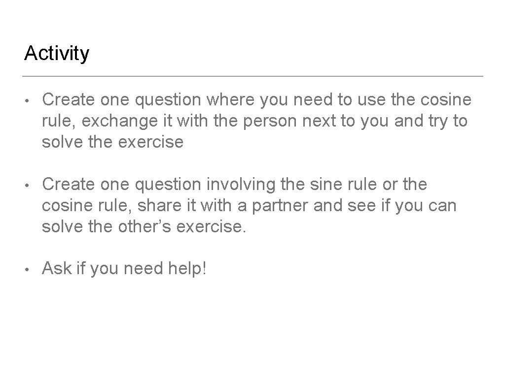 Activity • Create one question where you need to use the cosine rule, exchange