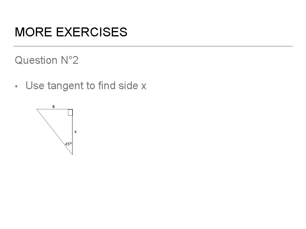 MORE EXERCISES Question N° 2 • Use tangent to find side x 