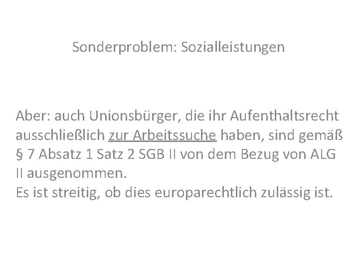 Sonderproblem: Sozialleistungen Aber: auch Unionsbürger, die ihr Aufenthaltsrecht ausschließlich zur Arbeitssuche haben, sind gemäß