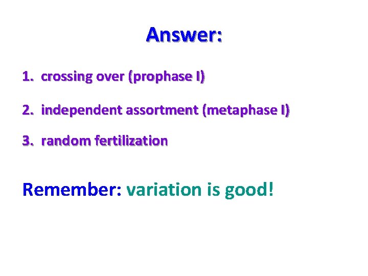 Answer: 1. crossing over (prophase I) 2. independent assortment (metaphase I) 3. random fertilization