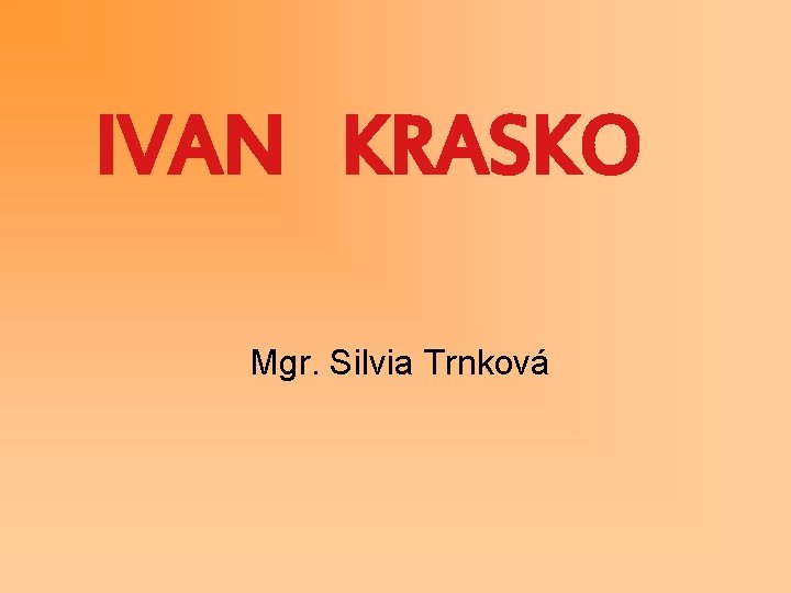 IVAN KRASKO Mgr. Silvia Trnková 