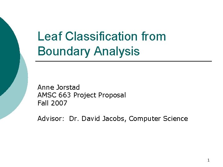 Leaf Classification from Boundary Analysis Anne Jorstad AMSC 663 Project Proposal Fall 2007 Advisor: