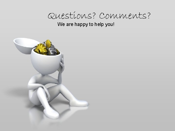 Questions? Comments? We are happy to help you! Questions? Comments? We are happy to help you!