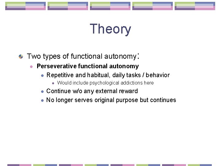 Theory Two types of functional autonomy: l Perseverative functional autonomy l Repetitive and habitual,