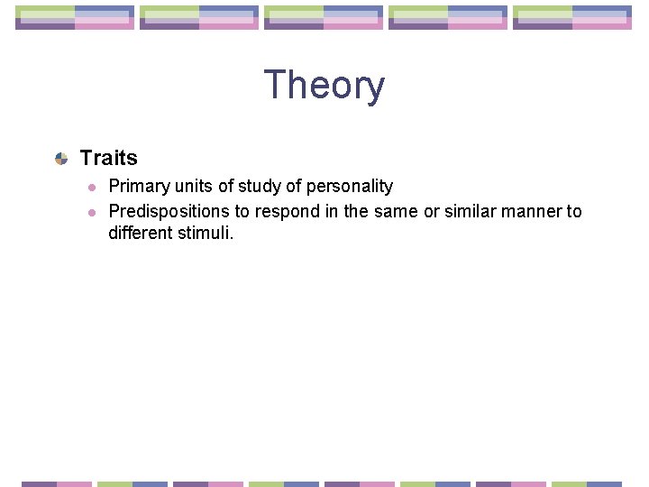 Theory Traits l l Primary units of study of personality Predispositions to respond in