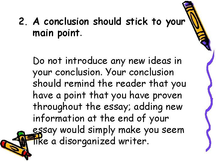 2. A conclusion should stick to your main point. Do not introduce any new