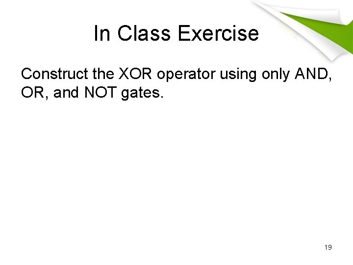 In Class Exercise Construct the XOR operator using only AND, OR, and NOT gates.