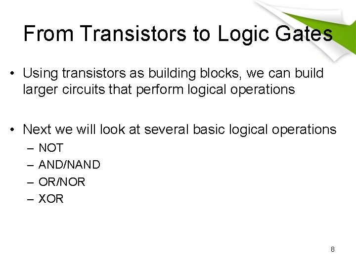 From Transistors to Logic Gates • Using transistors as building blocks, we can build