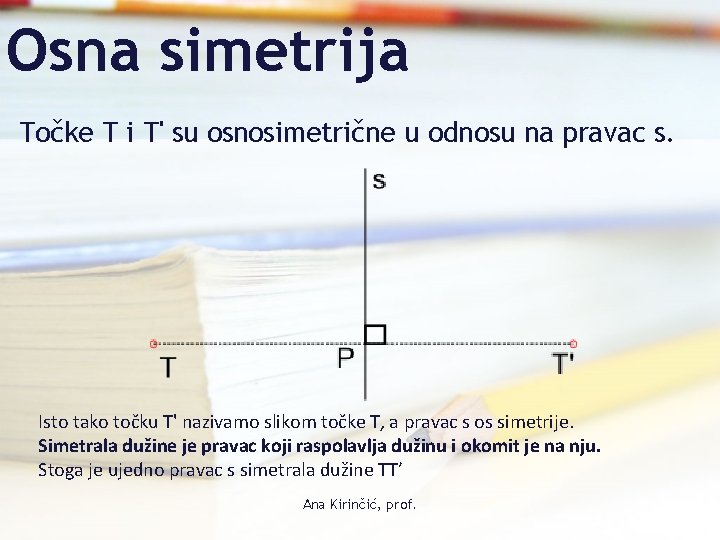 Osna simetrija Točke T i T' su osnosimetrične u odnosu na pravac s. Isto