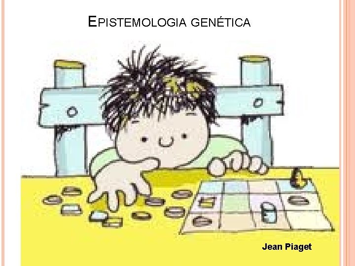 EPISTEMOLOGIA GENÉTICA Jean Piaget 