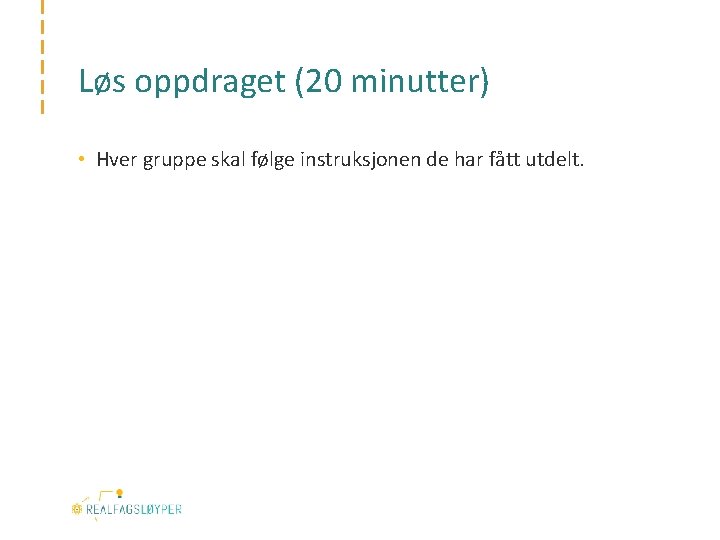 Løs oppdraget (20 minutter) • Hver gruppe skal følge instruksjonen de har fått utdelt.