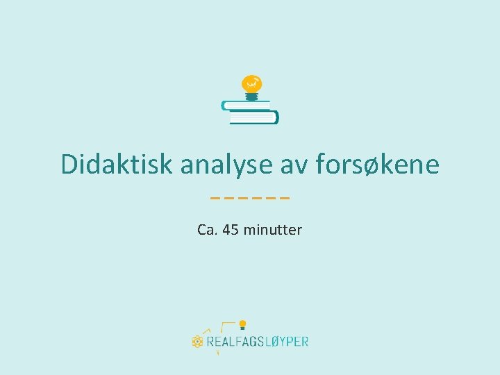 Didaktisk analyse av forsøkene Ca. 45 minutter 