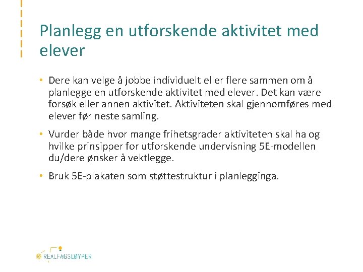 Planlegg en utforskende aktivitet med elever • Dere kan velge å jobbe individuelt eller