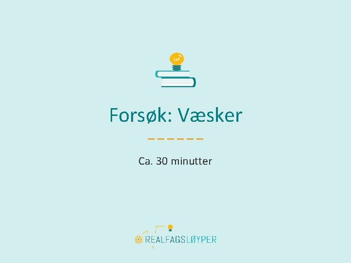 Forsøk: Væsker Ca. 30 minutter 