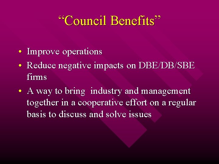 “Council Benefits” • Improve operations • Reduce negative impacts on DBE/DB/SBE firms • A