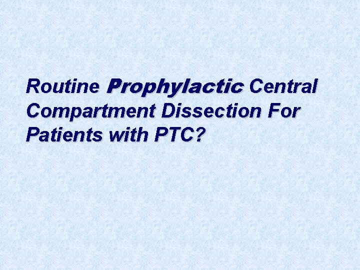 Routine Prophylactic Central Compartment Dissection For Patients with PTC? 
