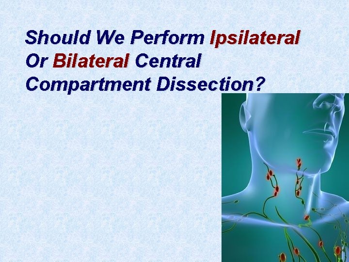 Should We Perform Ipsilateral Or Bilateral Central Compartment Dissection? 