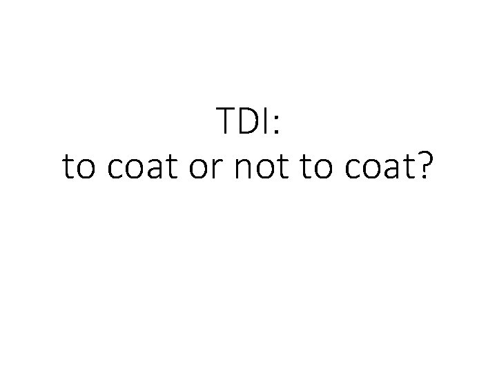 TDI: to coat or not to coat? 