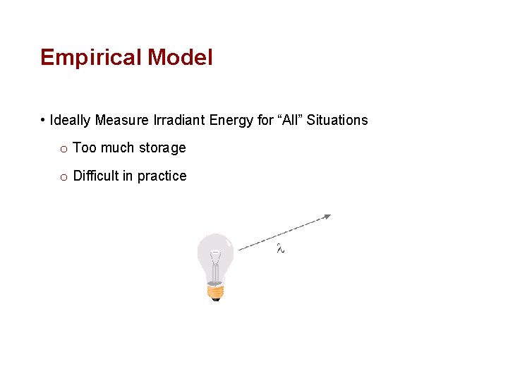 Empirical Model • Ideally Measure Irradiant Energy for “All” Situations o Too much storage