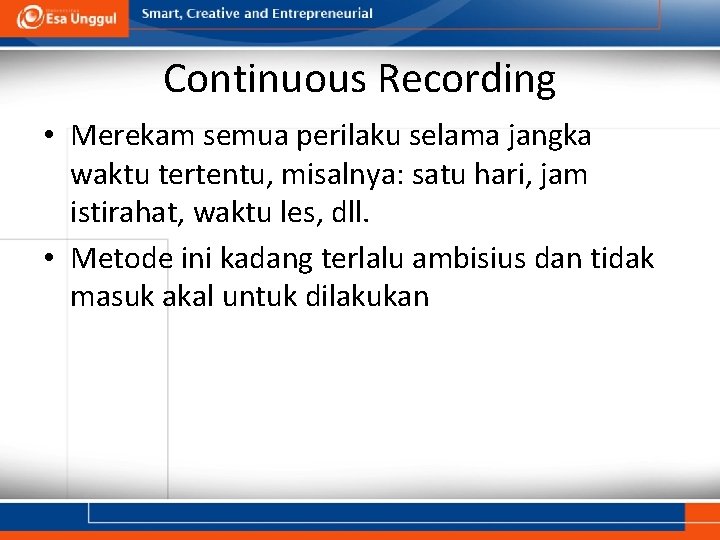 Continuous Recording • Merekam semua perilaku selama jangka waktu tertentu, misalnya: satu hari, jam