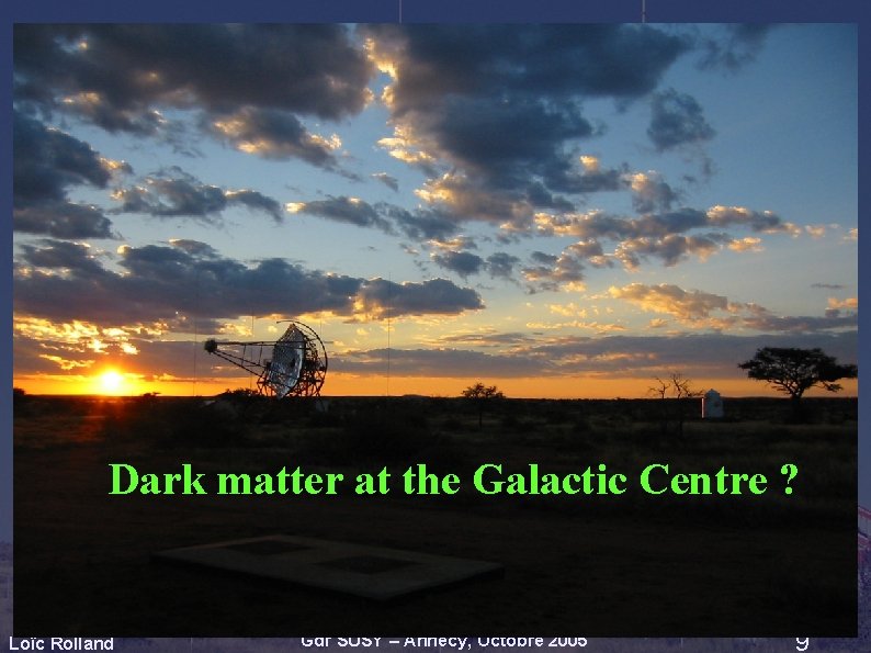 Dark matter at the Galactic Centre ? Loïc Rolland Gdr SUSY – Annecy, Octobre Dark matter at the Galactic Centre ? Loïc Rolland Gdr SUSY – Annecy, Octobre