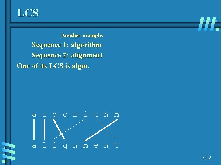 LCS Another example: Sequence 1: algorithm Sequence 2: alignment One of its LCS is