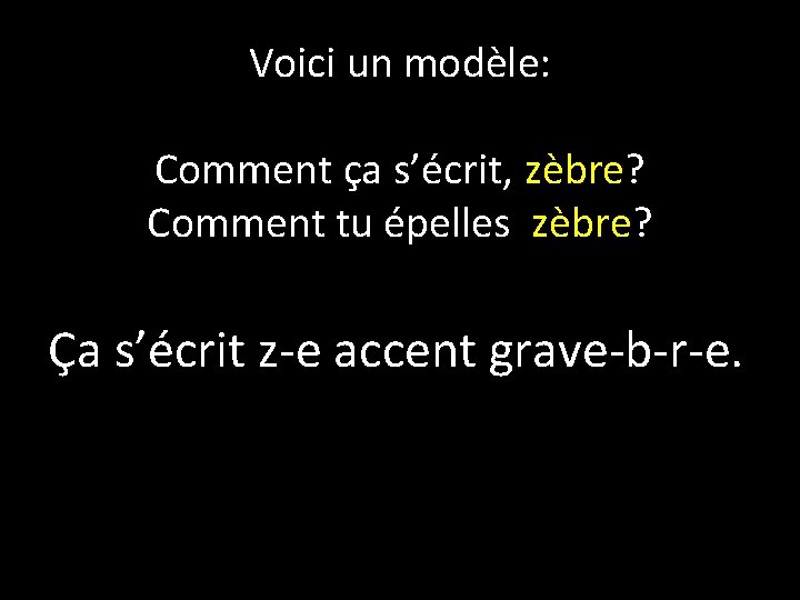 Voici un modèle: Comment ça s’écrit, zèbre? Comment tu épelles zèbre? Ça s’écrit z-e Voici un modèle: Comment ça s’écrit, zèbre? Comment tu épelles zèbre? Ça s’écrit z-e