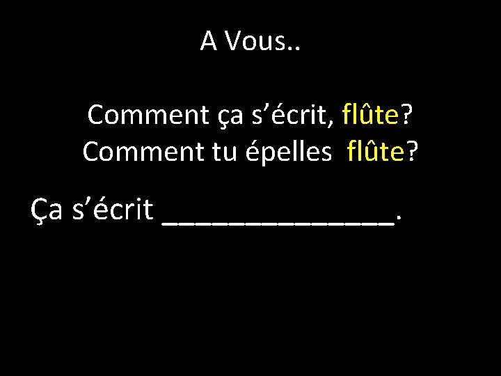 A Vous. . Comment ça s’écrit, flûte? Comment tu épelles flûte? Ça s’écrit _______. A Vous. . Comment ça s’écrit, flûte? Comment tu épelles flûte? Ça s’écrit _______.