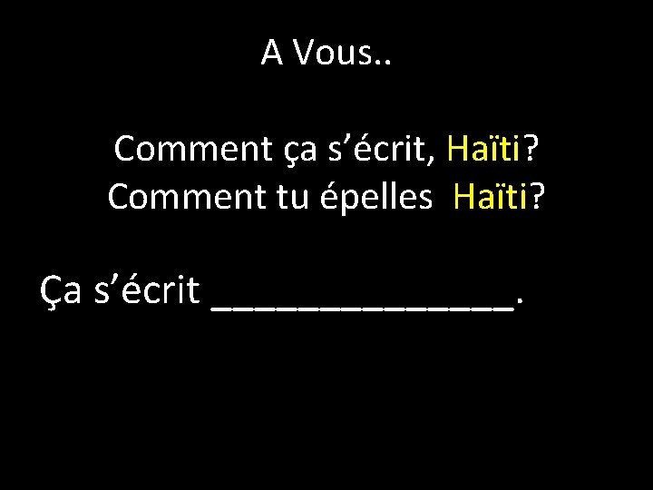 A Vous. . Comment ça s’écrit, Haïti? Comment tu épelles Haïti? Ça s’écrit _______. A Vous. . Comment ça s’écrit, Haïti? Comment tu épelles Haïti? Ça s’écrit _______.