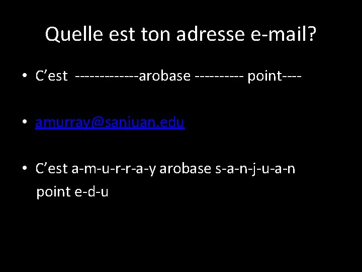Quelle est ton adresse e-mail? • C’est -------arobase ----- point--- • amurray@sanjuan. edu • Quelle est ton adresse e-mail? • C’est -------arobase ----- point--- • amurray@sanjuan. edu •